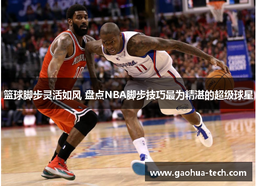 篮球脚步灵活如风 盘点NBA脚步技巧最为精湛的超级球星